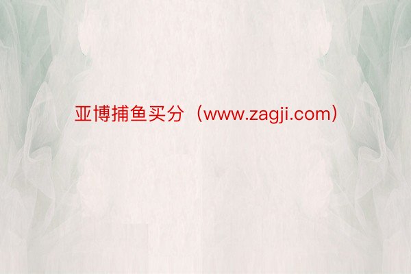 亚博捕鱼买分（www.zagji.com）