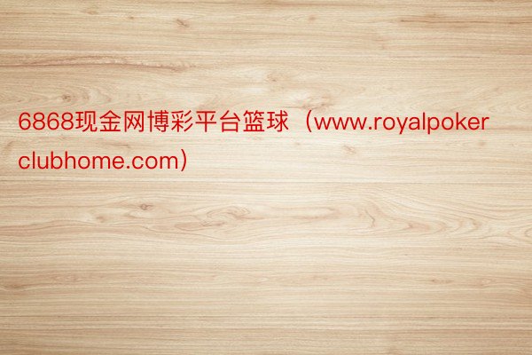 6868现金网博彩平台篮球（www.royalpokerclubhome.com）