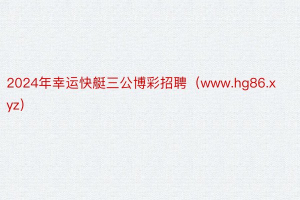 2024年幸运快艇三公博彩招聘（www.hg86.xyz）