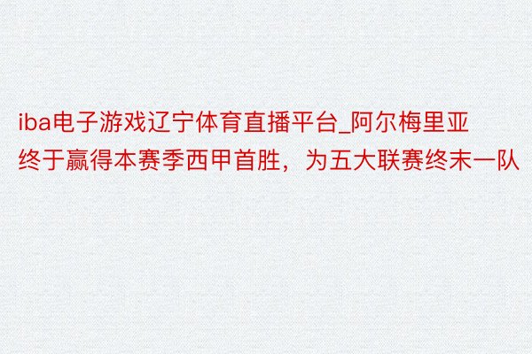 iba电子游戏辽宁体育直播平台_阿尔梅里亚终于赢得本赛季西甲首胜，为五大联赛终末一队