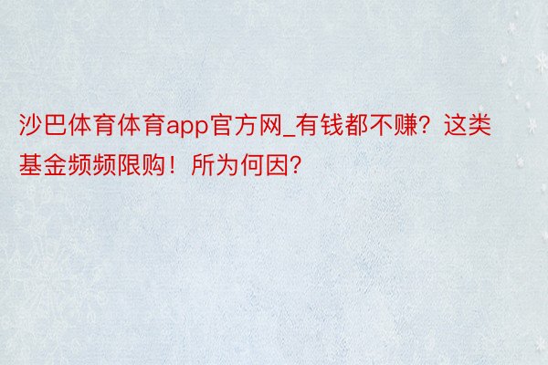 沙巴体育体育app官方网_有钱都不赚？这类基金频频限购！所为何因？