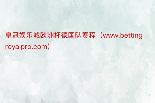 皇冠娱乐城欧洲杯德国队赛程（www.bettingroyalpro.com）