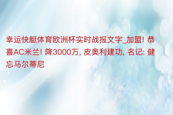 幸运快艇体育欧洲杯实时战报文字_加盟! 恭喜AC米兰! 降3000万, 皮奥利建功, 名记: 健忘马尔蒂尼