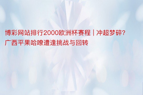 博彩网站排行2000欧洲杯赛程 | 冲超梦碎？广西平果哈嘹遭逢挑战与回转