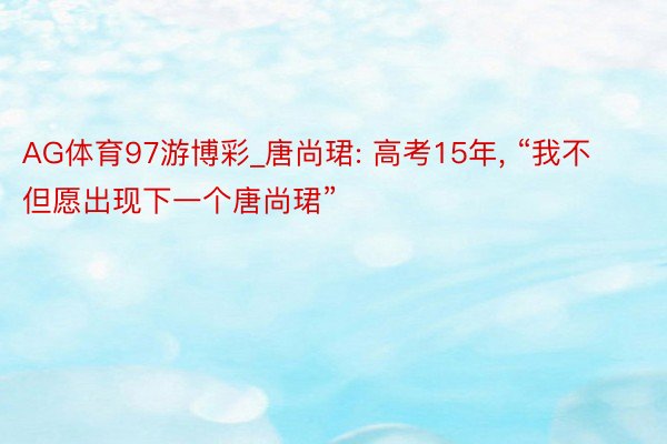 AG体育97游博彩_唐尚珺: 高考15年， “我不但愿出现下一个唐尚珺”