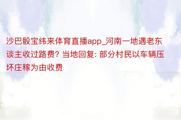 沙巴骰宝纬来体育直播app_河南一地遇老东谈主收过路费? 当地回复: 部分村民以车辆压坏庄稼为由收费