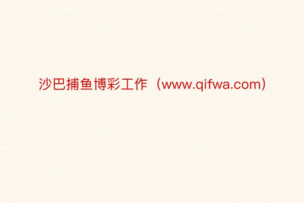 沙巴捕鱼博彩工作（www.qifwa.com）