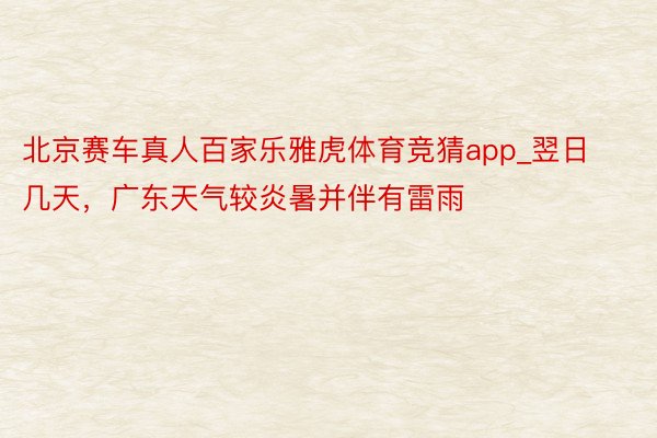 北京赛车真人百家乐雅虎体育竞猜app_翌日几天，广东天气较炎暑并伴有雷雨