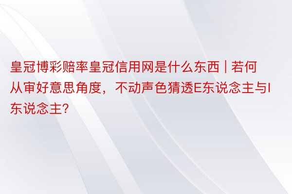 皇冠博彩赔率皇冠信用网是什么东西 | 若何从审好意思角度，不动声色猜透E东说念主与I东说念主？