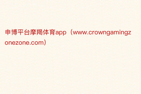 申博平台摩羯体育app（www.crowngamingzonezone.com）