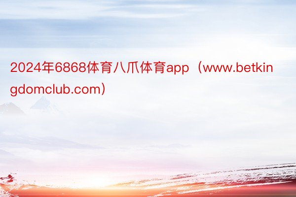 2024年6868体育八爪体育app（www.betkingdomclub.com）