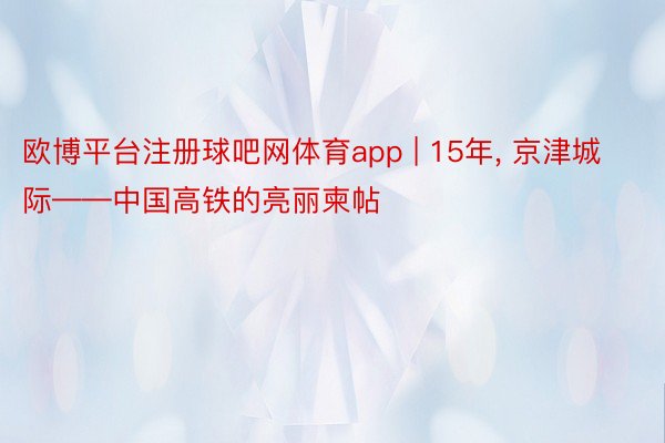 欧博平台注册球吧网体育app | 15年， 京津城际——中国高铁的亮丽柬帖