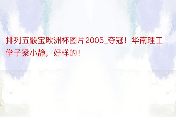 排列五骰宝欧洲杯图片2005_夺冠！华南理工学子梁小静，好样的！