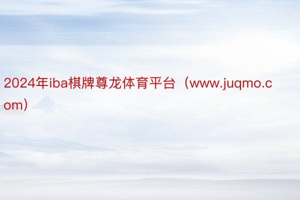 2024年iba棋牌尊龙体育平台（www.juqmo.com）