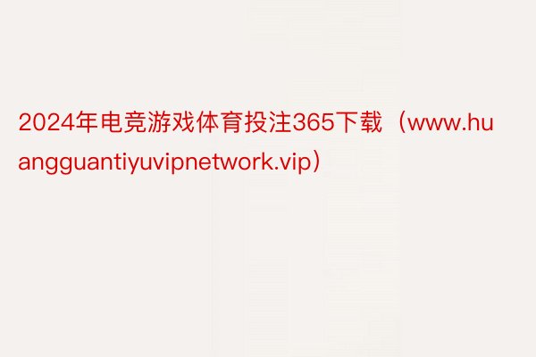 2024年电竞游戏体育投注365下载（www.huangguantiyuvipnetwork.vip）