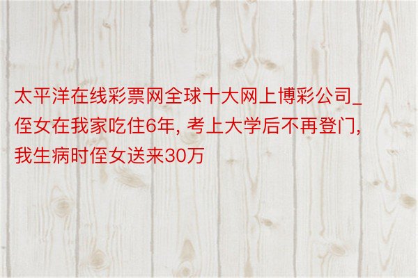 太平洋在线彩票网全球十大网上博彩公司_侄女在我家吃住6年, 考上大学后不再登门, 我生病时侄女送来30万