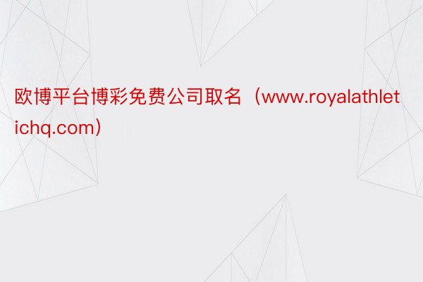 欧博平台博彩免费公司取名（www.royalathletichq.com）