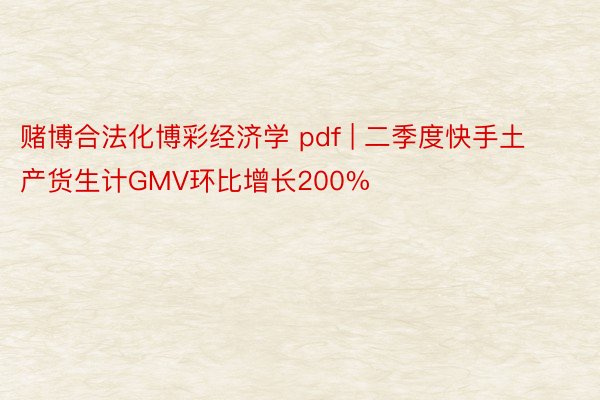 赌博合法化博彩经济学 pdf | 二季度快手土产货生计GMV环比增长200%