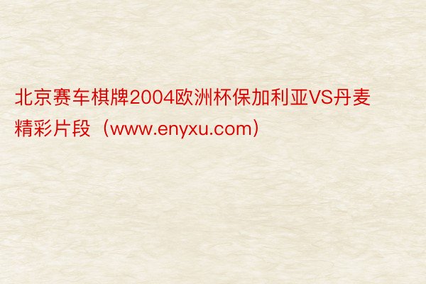 北京赛车棋牌2004欧洲杯保加利亚VS丹麦精彩片段（www.enyxu.com）