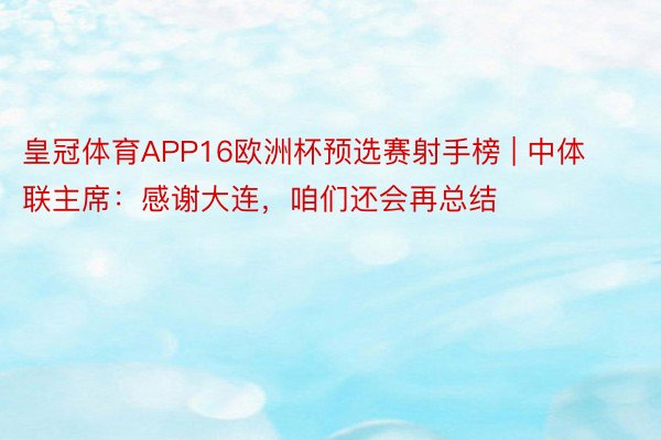 皇冠体育APP16欧洲杯预选赛射手榜 | 中体联主席：感谢大连，咱们还会再总结