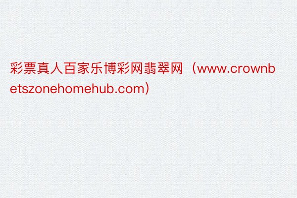 彩票真人百家乐博彩网翡翠网（www.crownbetszonehomehub.com）