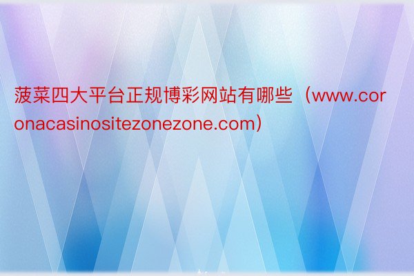 菠菜四大平台正规博彩网站有哪些（www.coronacasinositezonezone.com）