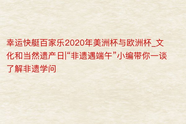 幸运快艇百家乐2020年美洲杯与欧洲杯_文化和当然遗产日|“非遗遇端午”小编带你一谈了解非遗学问