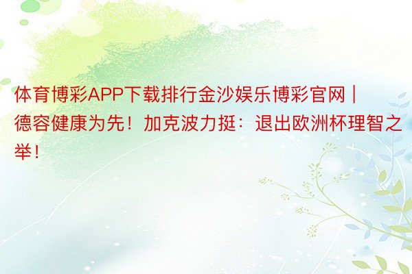 体育博彩APP下载排行金沙娱乐博彩官网 | 德容健康为先！加克波力挺：退出欧洲杯理智之举！