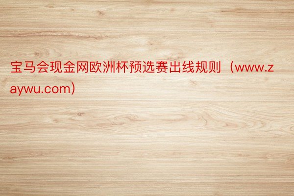 宝马会现金网欧洲杯预选赛出线规则（www.zaywu.com）