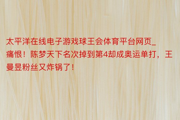 太平洋在线电子游戏球王会体育平台网页_痛恨！陈梦天下名次掉到第4却成奥运单打，王曼昱粉丝又炸锅了！