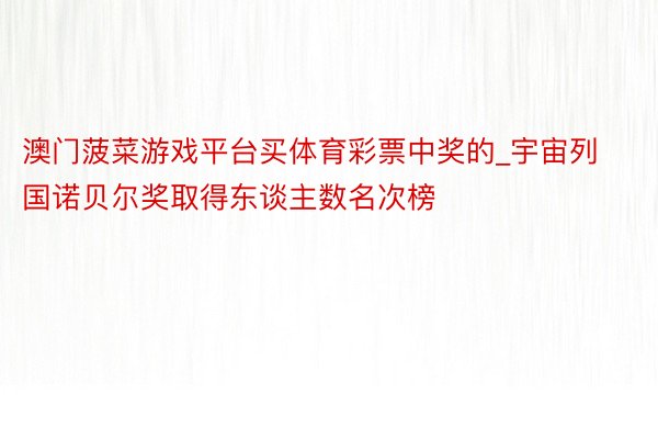 澳门菠菜游戏平台买体育彩票中奖的_宇宙列国诺贝尔奖取得东谈主数名次榜