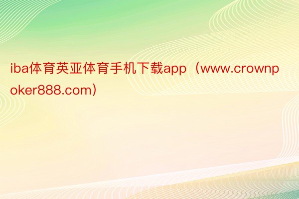 iba体育英亚体育手机下载app（www.crownpoker888.com）