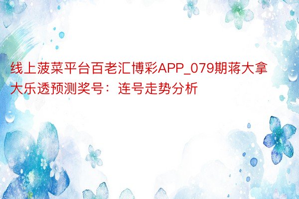 线上菠菜平台百老汇博彩APP_079期蒋大拿大乐透预测奖号：连号走势分析