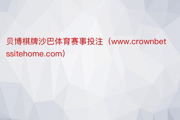 贝博棋牌沙巴体育赛事投注（www.crownbetssitehome.com）