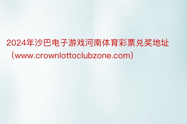 2024年沙巴电子游戏河南体育彩票兑奖地址（www.crownlottoclubzone.com）