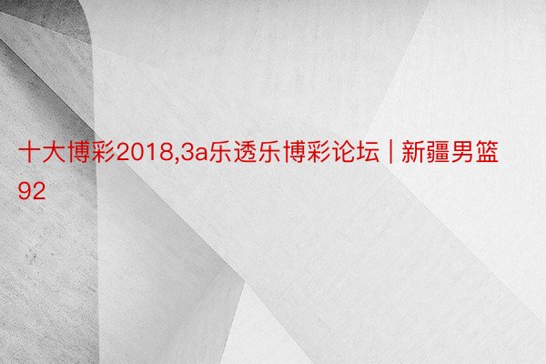 十大博彩2018,3a乐透乐博彩论坛 | 新疆男篮92