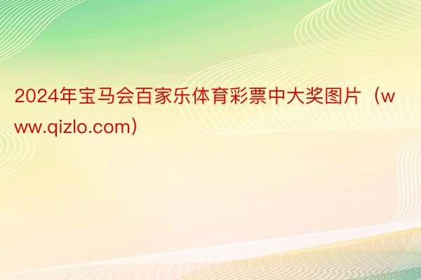 2024年宝马会百家乐体育彩票中大奖图片（www.qizlo.com）