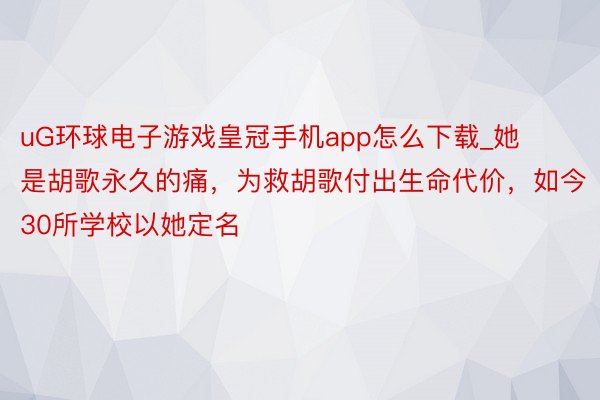 uG环球电子游戏皇冠手机app怎么下载_她是胡歌永久的痛，为救胡歌付出生命代价，如今30所学校以她定名