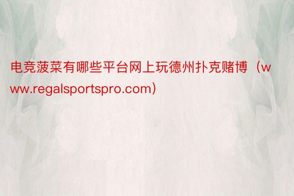 电竞菠菜有哪些平台网上玩德州扑克赌博（www.regalsportspro.com）