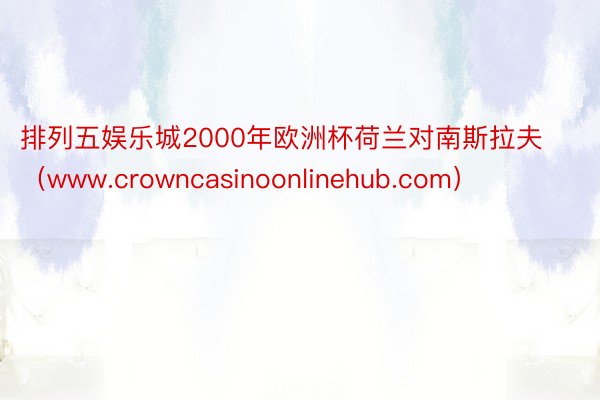 排列五娱乐城2000年欧洲杯荷兰对南斯拉夫（www.crowncasinoonlinehub.com）