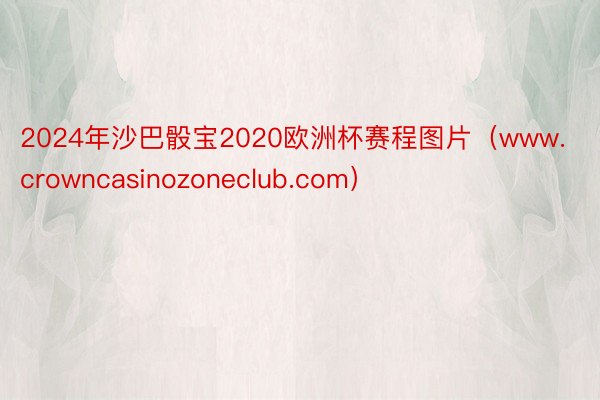 2024年沙巴骰宝2020欧洲杯赛程图片（www.crowncasinozoneclub.com）