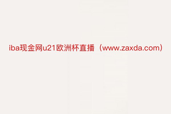 iba现金网u21欧洲杯直播（www.zaxda.com）