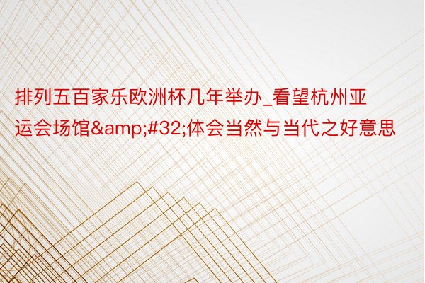 排列五百家乐欧洲杯几年举办_看望杭州亚运会场馆&#32;体会当然与当代之好意思