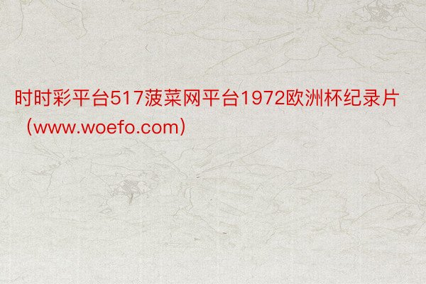 时时彩平台517菠菜网平台1972欧洲杯纪录片（www.woefo.com）