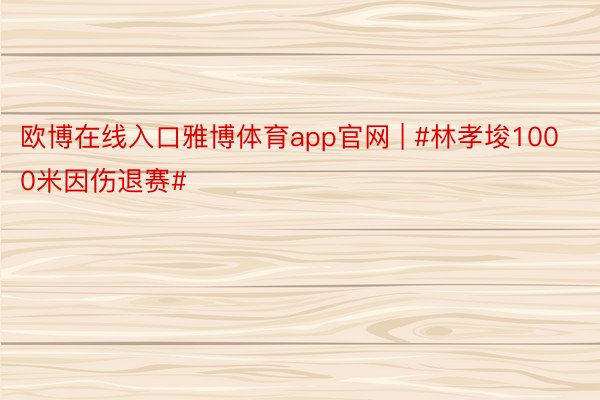 欧博在线入口雅博体育app官网 | #林孝埈1000米因伤退赛#