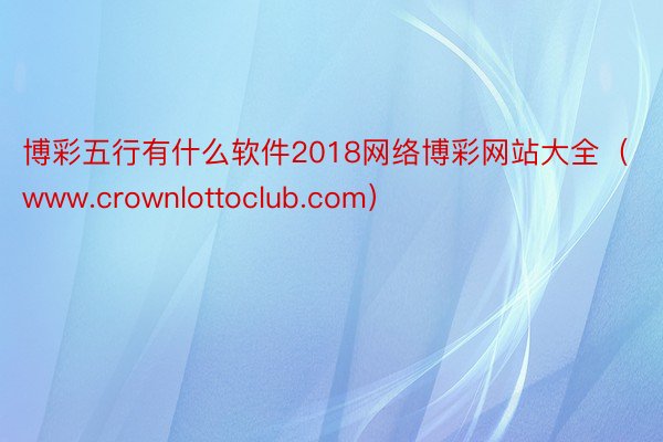 博彩五行有什么软件2018网络博彩网站大全（www.crownlottoclub.com）