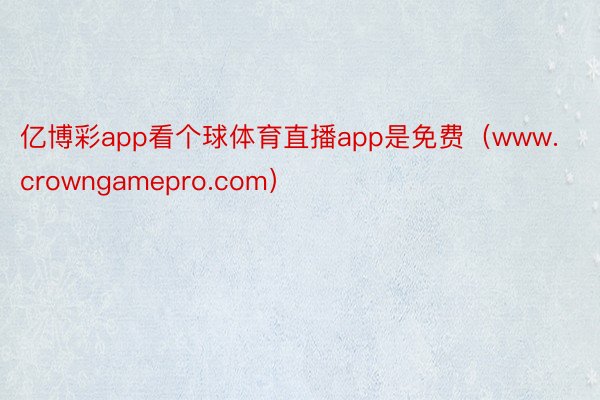 亿博彩app看个球体育直播app是免费（www.crowngamepro.com）