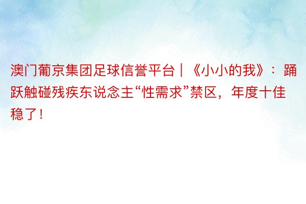 澳门葡京集团足球信誉平台 | 《小小的我》：踊跃触碰残疾东说念主“性需求”禁区，年度十佳稳了！