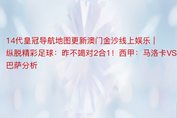 14代皇冠导航地图更新澳门金沙线上娱乐 | 纵脱精彩足球：昨不竭对2合1！西甲：马洛卡VS巴萨分析