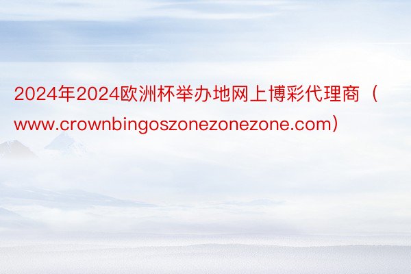 2024年2024欧洲杯举办地网上博彩代理商(www.crownbingoszonezonezone.com)